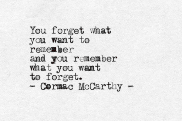 You forget what you want to remember and you remember what you want to forget. - Cormac McCarthy -