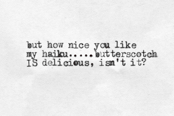 but how nice you like my haiku. ....butterscotch IS delicious, isn't it? 