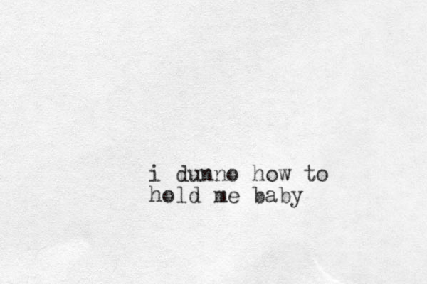 i dunno how to hold me baby