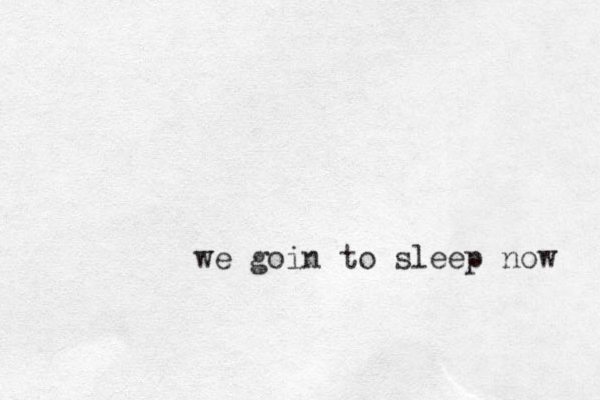 we goin to sleep now 