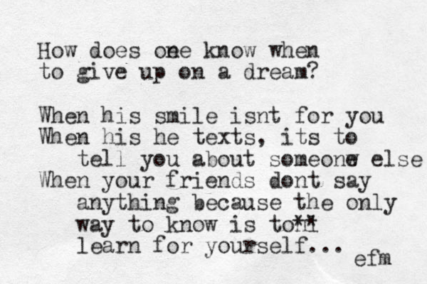 How does oe ne know when to give up on a dream? When his smile isnt for you When his he texts, its to tell you about someonw e else When your friends dont say anything because the only way to know is tonl ** learn for yourself... efm 
