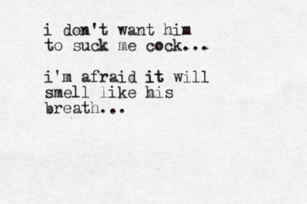 i don't want him to suck me cock... i'm afraid it it will smell like his breath... 