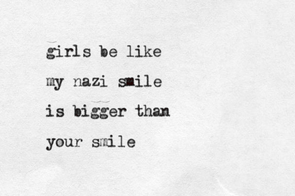 girls be like my nazi smile is bigger than your smile