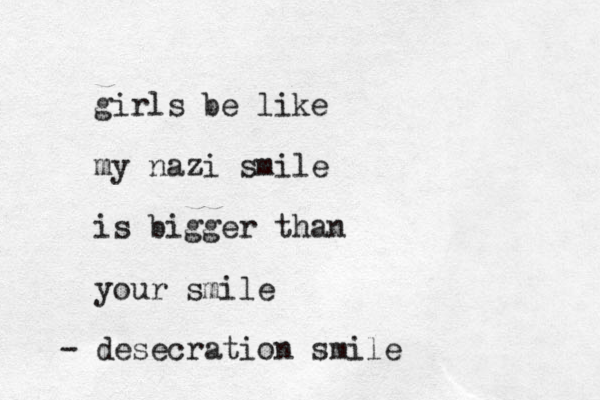 girls be like my nazi smile is bigger than your smile - desecration smile