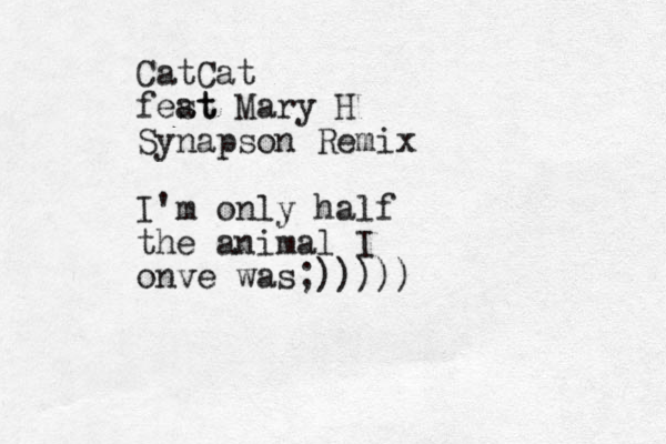 CatCat fest at Mary H Synapson Remix I'm only half the animal I onve was;)))))