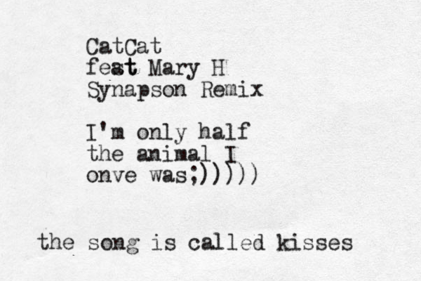 CatCat fest at Mary H Synapson Remix I'm only half the animal I onve was;))))) the song is called kisses
