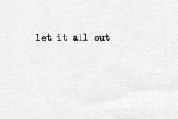 let it all out