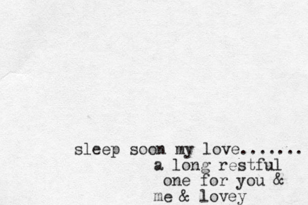 sleep soon my love....... a long restful one for you & me & lovey