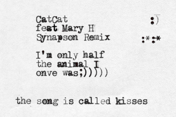 CatCat fest at Mary H Synapson Remix I'm only half the animal I onve was;))))) the song is called kisses :) :*:* 