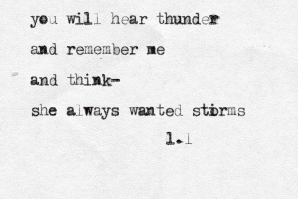 you will hear thunder and remember me and think- she always wanted stirms o l.l
