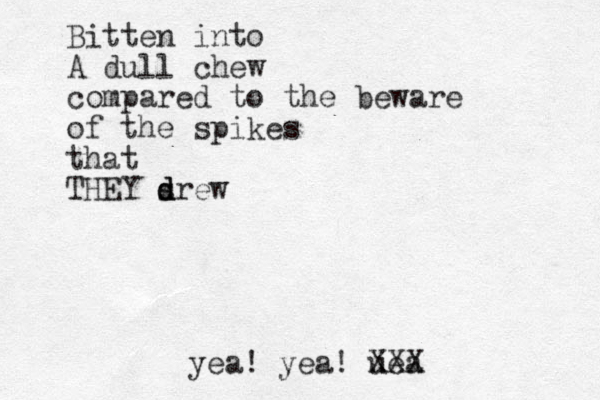 Bitten into A dull chew compared to the beware of the spikes that THEY s drew d d yea! yea! uea XXX