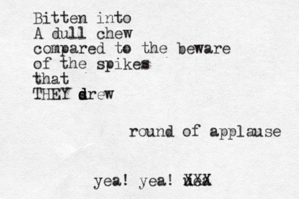 Bitten into A dull chew compared to the beware of the spikes that THEY s drew d d yea! yea! uea XXX round of applause 