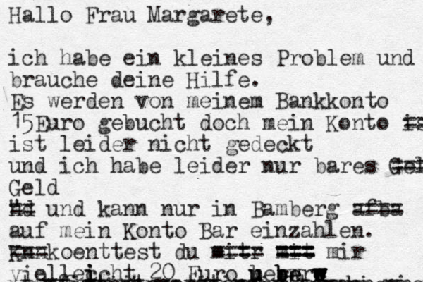 Hallo Frau Margarete, ich habe ein kleines Problem und brauche deine Hilfe. Es werden von meinem Bankkonto 15 Euro gebucht doch mein Konto ist == ist leider nicht gedeckt und ich habe leider nur bares Geld = = = Geld nd " == und kann nur in Bamberg af = = ba == auf mein Konto Bar einzahlen. K nn == = koenttest du mit =r - ==== mit === === === mir viellec i i i cht 20 Euro berw u u u b b be e e r rw w w w w w w h h yucycycfxfxrx rixfixruxurxif fixit ruxurkj tu ru ru ru ru ru ri rixri ri ri ri ri ri ri ri xfjzrrjzruzrjzirzirztixgk xtixtixtixtoxotxtoxocylcoycypcypcp f