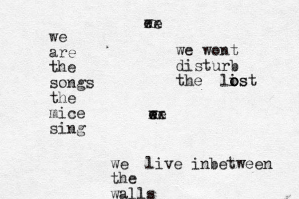 we are the songs the mice sing ee w xx we live inbetween the walls we wont disturb the lis o o ost ee w e xx