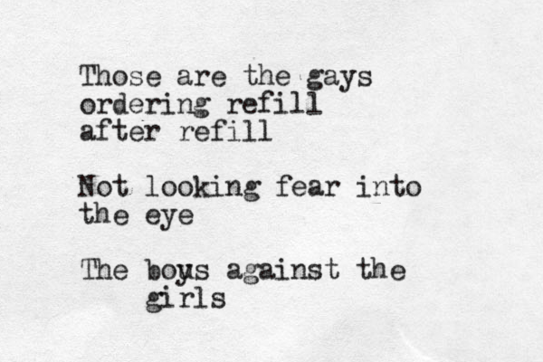 Those are the gays ordering refill after refill Not looking fear into the eye The bous y against the girls