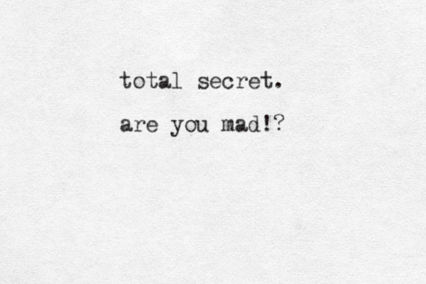 total secret. are you mad!?