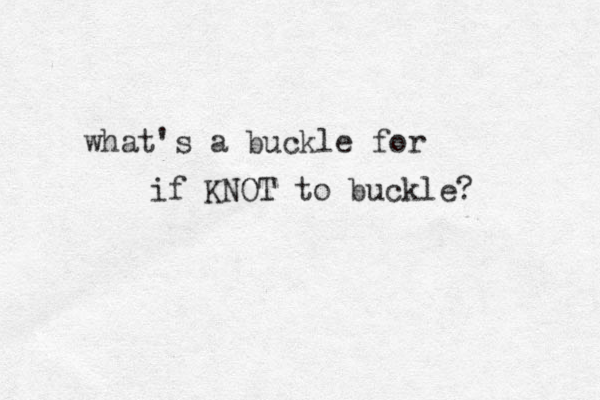 what's a buckle for if KNOT to buckle? 