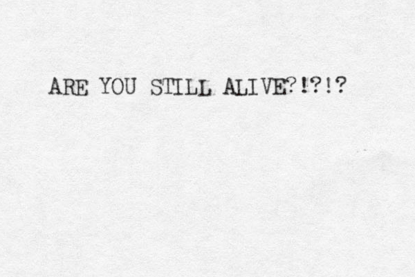 ARE YOU STILL ALIVE?!?!? 