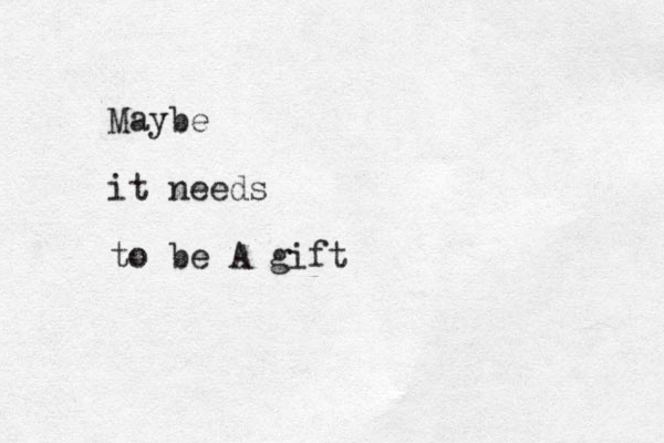 Maybe it needs to be A gift