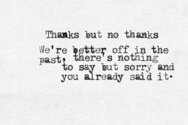 Thanks but no thanks We're better off in the past , there's nothing to say but sorry and you already said it . 