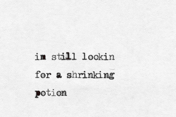 im still lookin for a shrinking potion