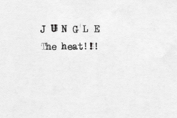 J U N G L E The heat!!!