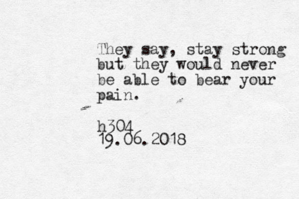 They say, stay strong but they would never be able to bear your pain. 19.06.2018 h304 