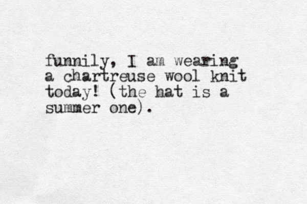 funnily, I am wearing a chartreuse wool knit today! (the hat is a summer one).