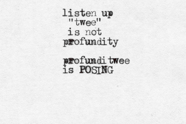 listen up twee" " is not profundity profunditwee is POSING 