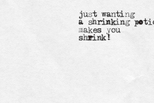 just wanting a shrinking potion makes you shrink! 