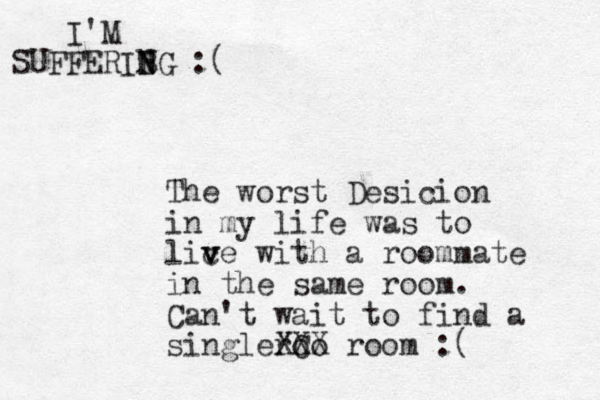 The worst Desicion in my life was to lic v ve with a roommate in the same room. Can't wait to find a singleroo XCX X room :( I'M SUFFERIBG N N N :(