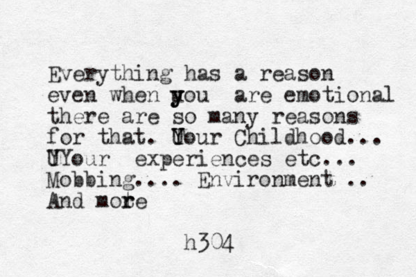 Everything has a reason even when u y y you are emotional there are so many reasons for that. T Y Y Uour Childhood... U YY our experiences etc... Mobbing.... Environment .. And mot r re h304 