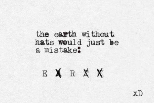 the earth without hats would just be a mistake: E A R T H / \ / \ / \ xD 