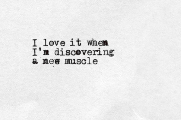 I love it when I'm discovering a nee w muscle