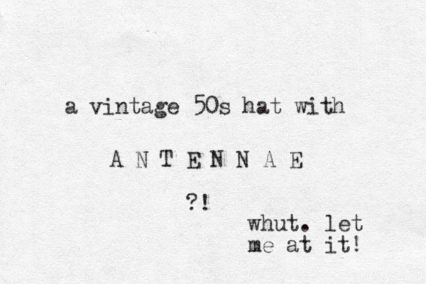 a vintage 50s hat with A N T E N N A E ?! whut. let me at it! 