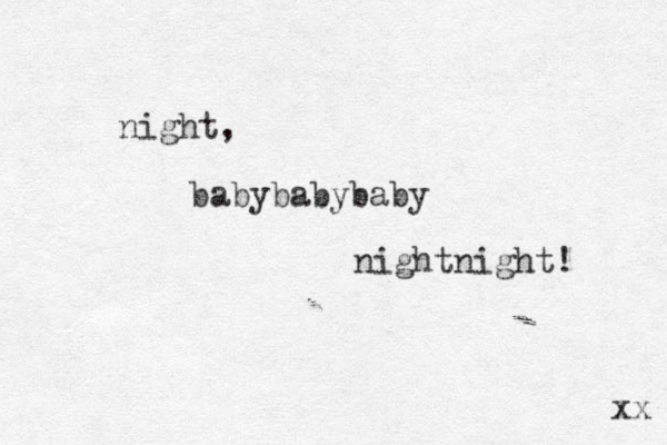 night, babybabybaby nightnight! xx 