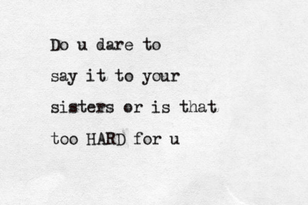 Do u dare to say it to your sisters or is that too HARD for u