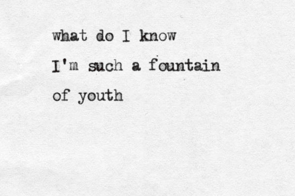what do I know I'm such a fountain of youth