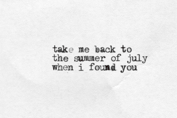 take me back to the summer of july when i found you