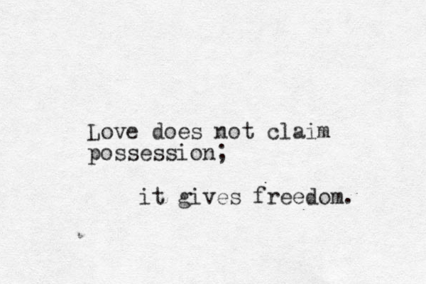 Love does not claim possession; it gives freedom. 