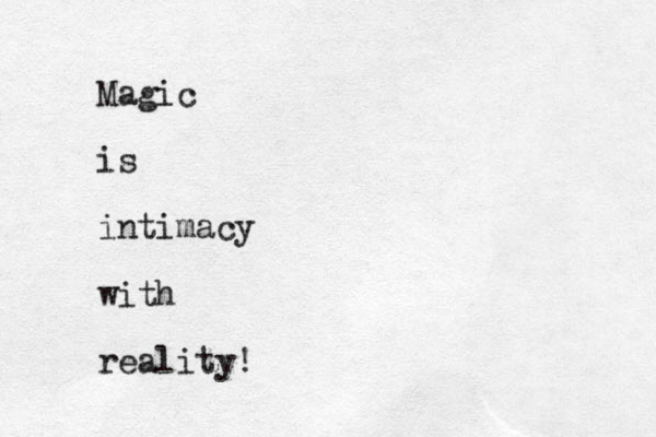 Magic is intimacy with reality!