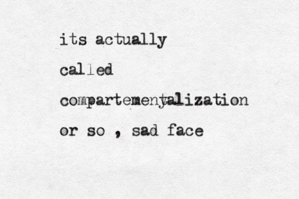 its actually called compartemeny talization or so , sad face