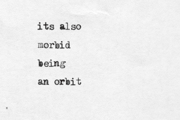 its also morbid being an orbit