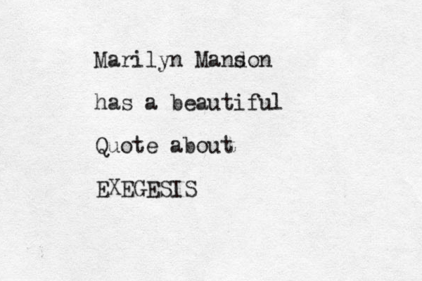 Marilyn Mand son has a beautiful Quote about EXEGESIS