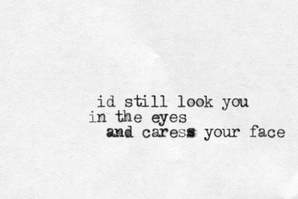 id still look you in the eyes and aress c your face 