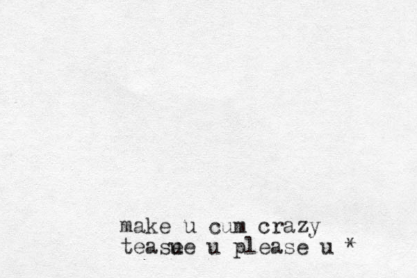 make u cum crazy teasue e u please u *