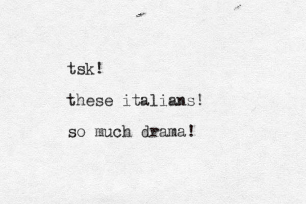 tsk! these italians! so much drama!