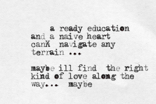 a ready education and a naive heart cann X navigate any terrain ... maybe ill find the right kind of love along the way... maybe