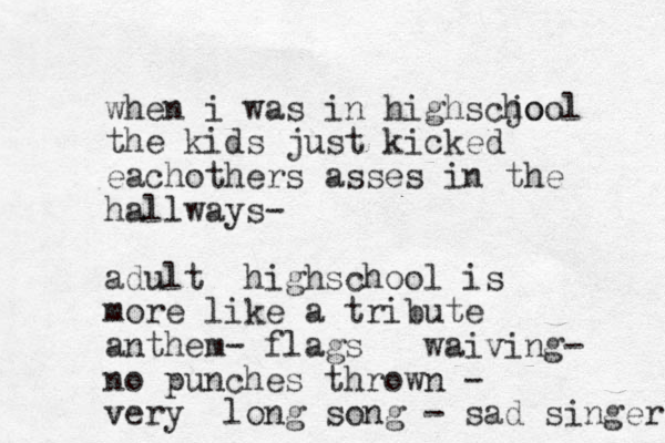 when i was in highscjo hool the kids just kicked eachothers asses in the hallways- adult highschool is more like a tribute anthem- flags waiving- no punches thrown - very long song - sad singers 