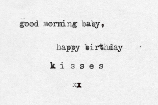 good morning baby, happy birthday k i s s e s xx